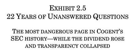 COGENT’S EXHIBIT 2.5 - 22 YEARS OF UNANSWERED QUESTIONS - THE MOST DANGEROUS PAGE IN COGENT’S SEC HISTORY—WHILE THE DIVIDEND ROSE AND TRANSPARENCY COLLAPSED